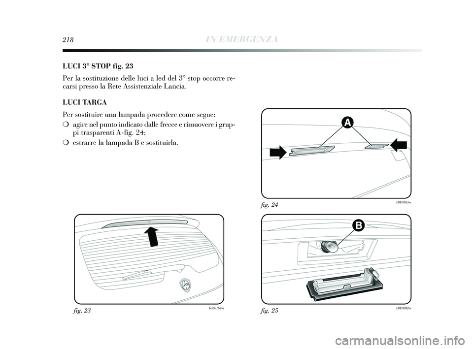 Lancia Delta 2015  Libretto Uso Manutenzione (in Italian) 218IN EMERGENZA
LUCI 3° STOP fig. 23
Per la sostituzione delle luci a led del 3° stop occorre re-
carsi presso la Rete Assistenziale Lancia.
LUCI TARGA
Per sostituire una lampada procedere come segu