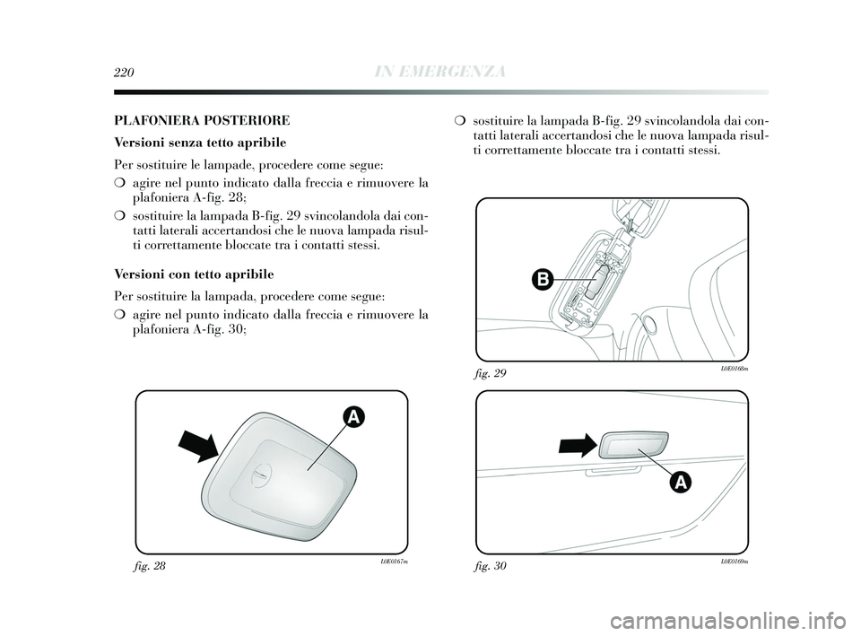 Lancia Delta 2015  Libretto Uso Manutenzione (in Italian) 220IN EMERGENZA
fig. 28L0E0167mfig. 30L0E0169m
fig. 29L0E0168m
PLAFONIERA POSTERIORE
Versioni senza tetto apribile
Per sostituire le lampade, procedere come segue:
❍agire nel punto indicato dalla fr