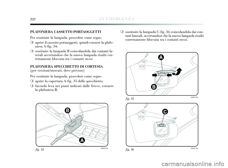 Lancia Delta 2015  Libretto Uso Manutenzione (in Italian) 222IN EMERGENZA
fig. 34L0E0173mfig. 36L0E0175m
fig. 35L0E0174m
PLAFONIERA CASSETTO PORTAOGGETTI
Per sostituire la lampada, procedere come segue:
❍aprire il cassetto portaoggetti, quindi estrarre la 