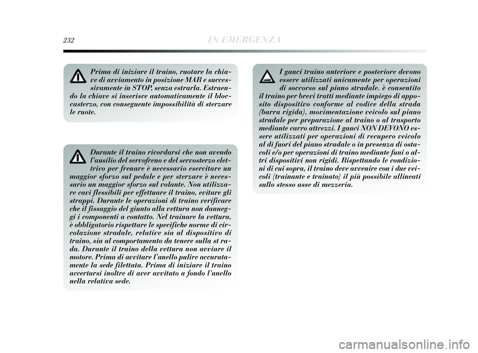 Lancia Delta 2015 Libretto Uso Manutenzione (in Italian) 232IN EMERGENZA
Durante il traino ricordarsi che non avendo
l’ausilio del servofreno e del servosterzo elet-
trico per frenare è necessario esercitare un
maggior sforzo sul pedale e per sterzare è Lancia Delta 2015 Libretto Uso Manutenzione (in Italian) 232IN EMERGENZA
Durante il traino ricordarsi che non avendo
l’ausilio del servofreno e del servosterzo elet-
trico per frenare è necessario esercitare un
maggior sforzo sul pedale e per sterzare è