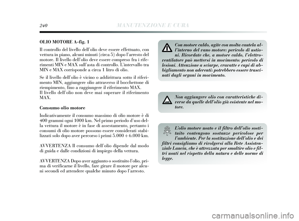 Lancia Delta 2015 Libretto Uso Manutenzione (in Italian) OLIO MOTORE A-fig. 1
Il controllo del livello dell’olio deve essere effettuato, con
vettura in piano, alcuni minuti (circa 5) dopo l’arresto del
motore. Il livello dell’olio deve essere compreso Lancia Delta 2015 Libretto Uso Manutenzione (in Italian) OLIO MOTORE A-fig. 1
Il controllo del livello dell’olio deve essere effettuato, con
vettura in piano, alcuni minuti (circa 5) dopo l’arresto del
motore. Il livello dell’olio deve essere compreso