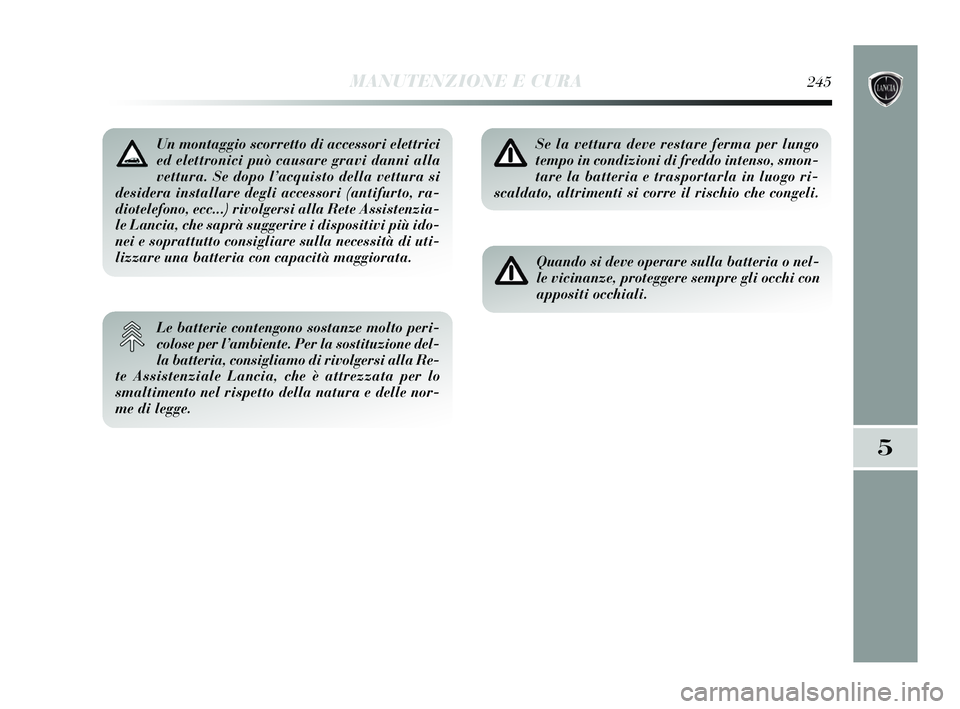 Lancia Delta 2015 Libretto Uso Manutenzione (in Italian) MANUTENZIONE E CURA245
5
Un montaggio scorretto di accessori elettrici
ed elettronici può causare gravi danni alla
vettura. Se dopo l’acquisto della vettura si
desidera installare degli accessori ( Lancia Delta 2015 Libretto Uso Manutenzione (in Italian) MANUTENZIONE E CURA245
5
Un montaggio scorretto di accessori elettrici
ed elettronici può causare gravi danni alla
vettura. Se dopo l’acquisto della vettura si
desidera installare degli accessori (