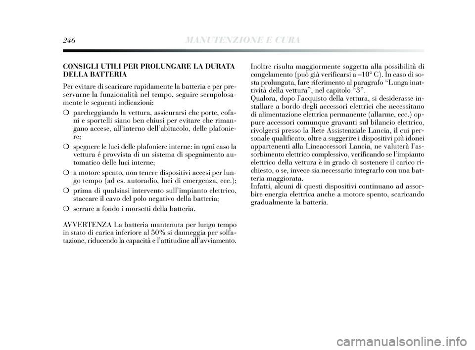 Lancia Delta 2015 Libretto Uso Manutenzione (in Italian) 246MANUTENZIONE E CURA
CONSIGLI UTILI PER PROLUNGARE LA DURATA
DELLA BATTERIA
Per evitare di scaricare rapidamente la batteria e per pre-
servarne la funzionalità nel tempo, seguire scrupolosa-
mente Lancia Delta 2015 Libretto Uso Manutenzione (in Italian) 246MANUTENZIONE E CURA
CONSIGLI UTILI PER PROLUNGARE LA DURATA
DELLA BATTERIA
Per evitare di scaricare rapidamente la batteria e per pre-
servarne la funzionalità nel tempo, seguire scrupolosa-
mente