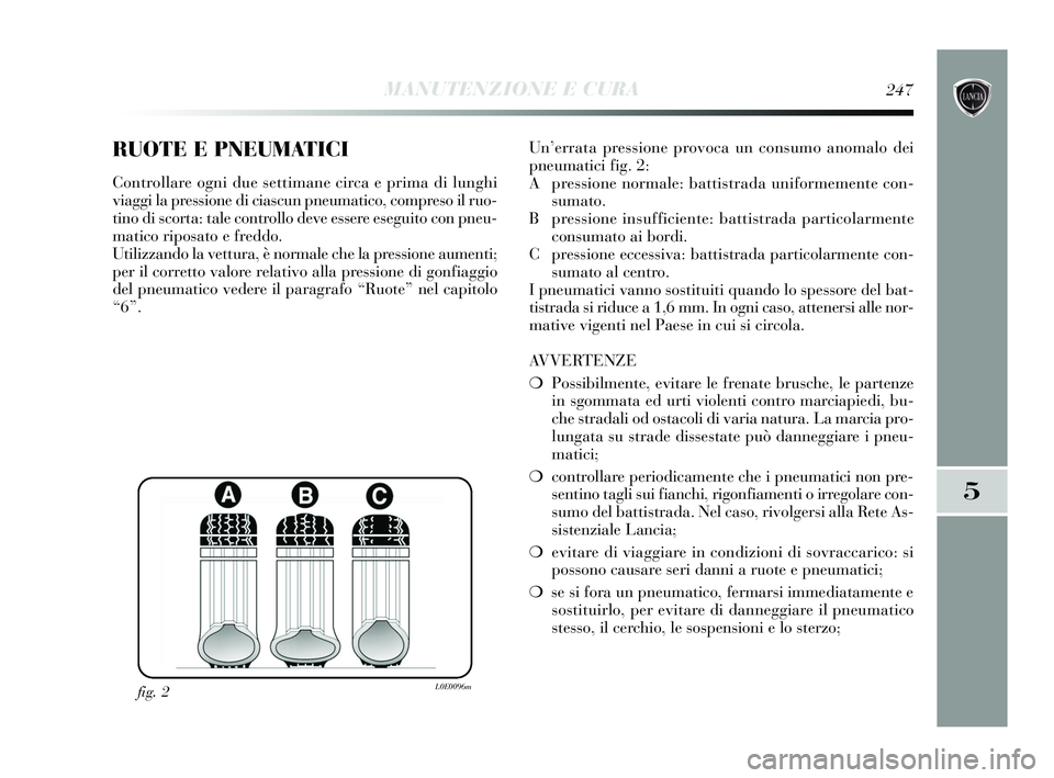 Lancia Delta 2015 Libretto Uso Manutenzione (in Italian) RUOTE E PNEUMATICI
Controllare ogni due settimane circa e prima di lunghi
viaggi la pressione di ciascun pneumatico, compreso il ruo-
tino di scorta: tale controllo deve essere eseguito con pneu-
mati Lancia Delta 2015 Libretto Uso Manutenzione (in Italian) RUOTE E PNEUMATICI
Controllare ogni due settimane circa e prima di lunghi
viaggi la pressione di ciascun pneumatico, compreso il ruo-
tino di scorta: tale controllo deve essere eseguito con pneu-
mati