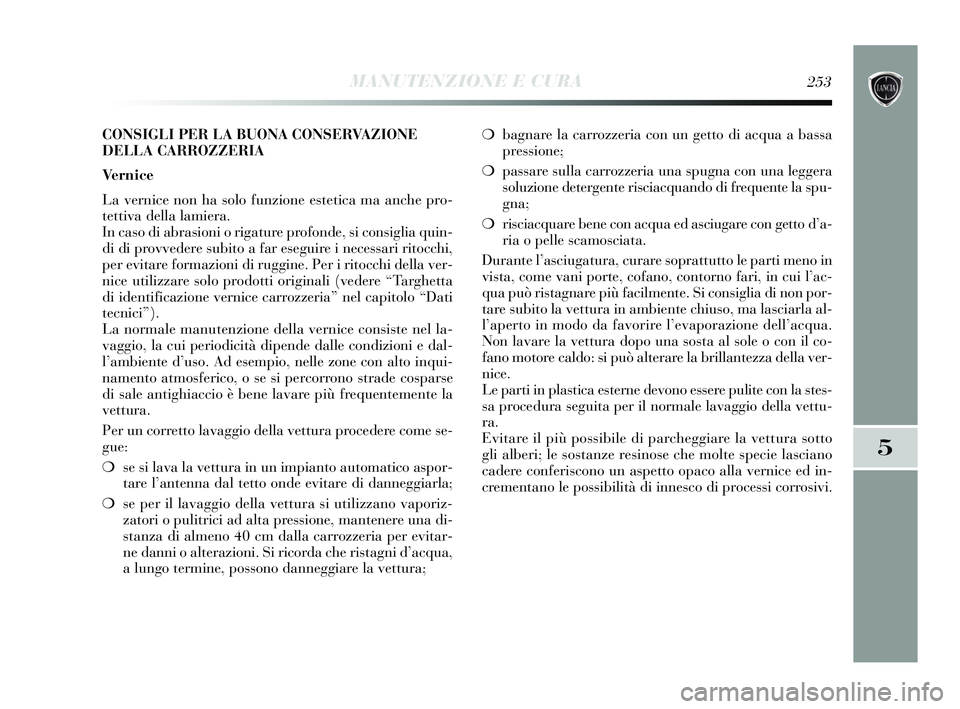 Lancia Delta 2015 Libretto Uso Manutenzione (in Italian) ❍bagnare la carrozzeria con un getto di acqua a bassa
pressione;
❍ passare sulla carrozzeria una spugna con una leggera
soluzione detergente risciacquando di frequente la spu-
gna;
❍ risciacquar Lancia Delta 2015 Libretto Uso Manutenzione (in Italian) ❍bagnare la carrozzeria con un getto di acqua a bassa
pressione;
❍ passare sulla carrozzeria una spugna con una leggera
soluzione detergente risciacquando di frequente la spu-
gna;
❍ risciacquar