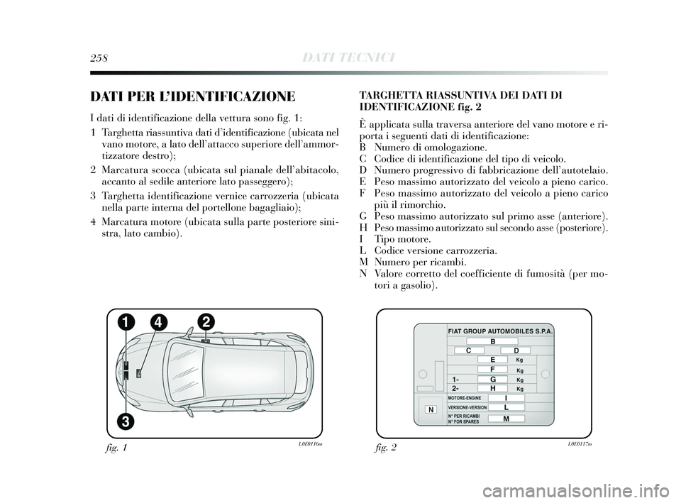 Lancia Delta 2015 Libretto Uso Manutenzione (in Italian) 258DATI TECNICI
DATI PER L’IDENTIFICAZIONE
I dati di identificazione della vettura sono fig. 1:
1 Targhetta riassuntiva dati d’identificazione (ubicata nelvano motore, a lato dell’attacco supe Lancia Delta 2015 Libretto Uso Manutenzione (in Italian) 258DATI TECNICI
DATI PER L’IDENTIFICAZIONE
I dati di identificazione della vettura sono fig. 1:
1 Targhetta riassuntiva dati d’identificazione (ubicata nelvano motore, a lato dell’attacco supe