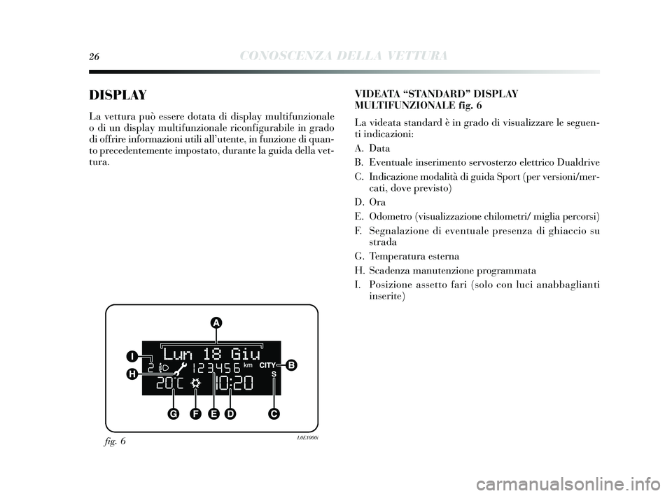 Lancia Delta 2015  Libretto Uso Manutenzione (in Italian) 26CONOSCENZA DELLA VETTURA
DISPLAY
La vettura può essere dotata di display multifunzionale
o di un dis play multifunzionale riconfigurabile in grado
di offrire informazioni utili all ’utente, in fu