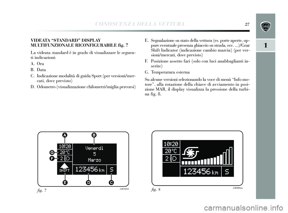 Lancia Delta 2015  Libretto Uso Manutenzione (in Italian) CONOSCENZA DELLA VETTURA27
1
E. Segnalazione su  stato della vettura (es . porte aperte, op-
pure eventuale pres enza ghiaccio su strada, ecc. ...)/Gear
Shift Indicator (indicazione cambio marcia) (pe