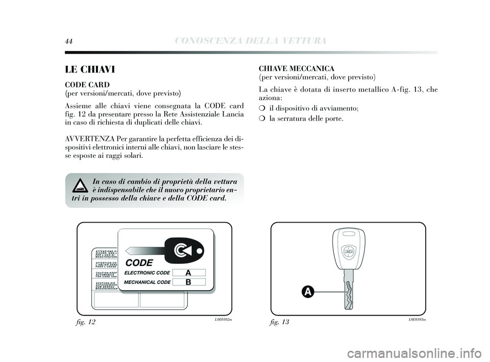 Lancia Delta 2015  Libretto Uso Manutenzione (in Italian) 44CONOSCENZA DELLA VETTURA
LE CHIAVI
CODE CARD 
(per versioni/mercati, dove previsto)
Assieme alle chiavi viene cons egnata la CODE card 
fig. 12 da pres entare presso la Rete Assi stenziale Lancia
in