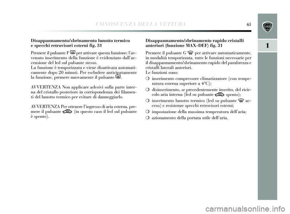 Lancia Delta 2015 Libretto Uso Manutenzione (in Italian) CONOSCENZA DELLA VETTURA65
1
Disappannamento/sbrinamento lunotto termico
e specchi retrovisori esterni fig. 31
Premere il puls ante F
(per attivare que sta funzione: l’ av-
venuto ins erimento del Lancia Delta 2015 Libretto Uso Manutenzione (in Italian) CONOSCENZA DELLA VETTURA65
1
Disappannamento/sbrinamento lunotto termico
e specchi retrovisori esterni fig. 31
Premere il puls ante F
(per attivare que sta funzione: l’ av-
venuto ins erimento del