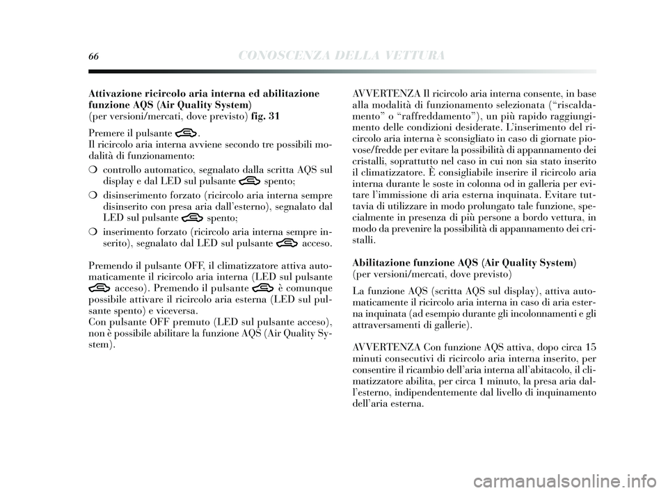 Lancia Delta 2015 Libretto Uso Manutenzione (in Italian) 66CONOSCENZA DELLA VETTURA
Attivazione ricircolo aria interna ed abilitazione
funzione AQS(Air Quality System)
(per versioni/mercati, dove previsto) fig. 31
Premere il puls ante
T.
Il ricircolo aria Lancia Delta 2015 Libretto Uso Manutenzione (in Italian) 66CONOSCENZA DELLA VETTURA
Attivazione ricircolo aria interna ed abilitazione
funzione AQS(Air Quality System)
(per versioni/mercati, dove previsto) fig. 31
Premere il puls ante
T.
Il ricircolo aria