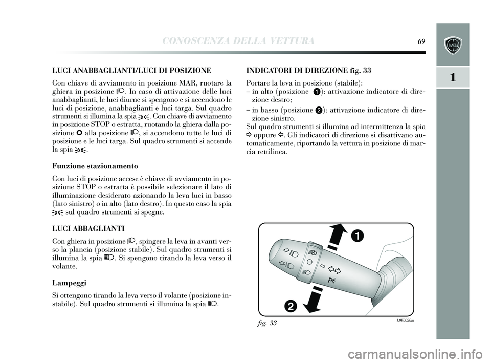 Lancia Delta 2015 Libretto Uso Manutenzione (in Italian) CONOSCENZA DELLA VETTURA69
1
LUCI ANABBAGLIANTI/LUCI DI POSIZIONE
Con chiave di avviamento in pos izione MAR, ruotare la
ghiera in pos izione 2. In cas o di attivazione delle luci
anabbaglianti, le l Lancia Delta 2015 Libretto Uso Manutenzione (in Italian) CONOSCENZA DELLA VETTURA69
1
LUCI ANABBAGLIANTI/LUCI DI POSIZIONE
Con chiave di avviamento in pos izione MAR, ruotare la
ghiera in pos izione 2. In cas o di attivazione delle luci
anabbaglianti, le l