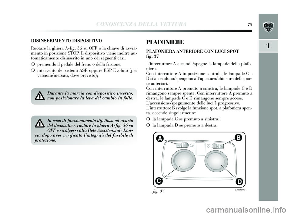 Lancia Delta 2015 Libretto Uso Manutenzione (in Italian) CONOSCENZA DELLA VETTURA75
1
DISINSERIMENTO DISPOSITIVO
Ruotare la ghiera A-fig. 36 su OFF o la chiave di avvia-
mento in pos izione STOP. Il dis positivo viene inoltre au-
tomaticamente di sins erit Lancia Delta 2015 Libretto Uso Manutenzione (in Italian) CONOSCENZA DELLA VETTURA75
1
DISINSERIMENTO DISPOSITIVO
Ruotare la ghiera A-fig. 36 su OFF o la chiave di avvia-
mento in pos izione STOP. Il dis positivo viene inoltre au-
tomaticamente di sins erit