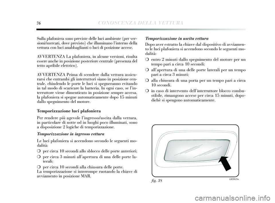 Lancia Delta 2015 Libretto Uso Manutenzione (in Italian) 76CONOSCENZA DELLA VETTURA
Sulla plafoniera sono previs te delle luci ambiente (per ver-
s ioni/mercati, dove previ sto) che illuminano l ’interno della
vettura con luci anabbaglianti o luci di po s Lancia Delta 2015 Libretto Uso Manutenzione (in Italian) 76CONOSCENZA DELLA VETTURA
Sulla plafoniera sono previs te delle luci ambiente (per ver-
s ioni/mercati, dove previ sto) che illuminano l ’interno della
vettura con luci anabbaglianti o luci di po s