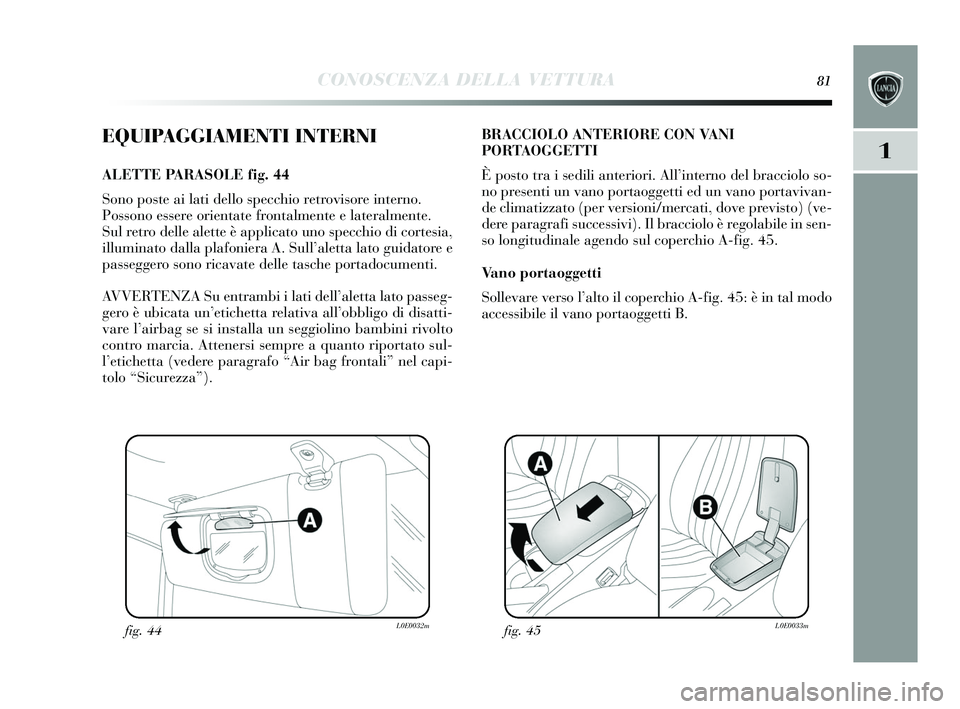 Lancia Delta 2015 Libretto Uso Manutenzione (in Italian) CONOSCENZA DELLA VETTURA81
1
EQUIPAGGIAMENTI INTERNI
ALETTE PARASOLE fig. 44
Sono poste ai lati dello s pecchio retrovis ore interno.
Possono essere orientate frontalmente e lateralmente.
Sul retro d Lancia Delta 2015 Libretto Uso Manutenzione (in Italian) CONOSCENZA DELLA VETTURA81
1
EQUIPAGGIAMENTI INTERNI
ALETTE PARASOLE fig. 44
Sono poste ai lati dello s pecchio retrovis ore interno.
Possono essere orientate frontalmente e lateralmente.
Sul retro d