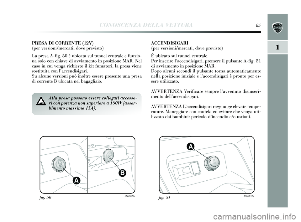 Lancia Delta 2015 Libretto Uso Manutenzione (in Italian) CONOSCENZA DELLA VETTURA85
1
fig. 50L0E0039mfig. 51L0E0040m
Alla presa possono essere collegati accesso-
ri con potenza non superiore a 180W (assor-
bimento massimo 15A).
PRESA DI CORRENTE (12V)
(per Lancia Delta 2015 Libretto Uso Manutenzione (in Italian) CONOSCENZA DELLA VETTURA85
1
fig. 50L0E0039mfig. 51L0E0040m
Alla presa possono essere collegati accesso-
ri con potenza non superiore a 180W (assor-
bimento massimo 15A).
PRESA DI CORRENTE (12V)
(per