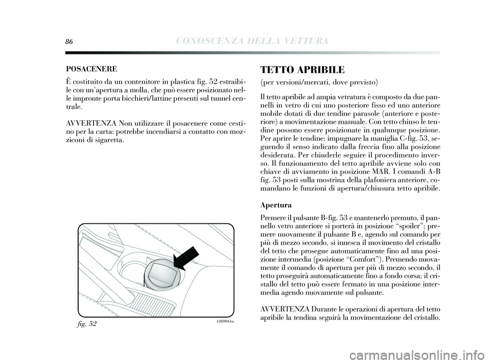 Lancia Delta 2015 Libretto Uso Manutenzione (in Italian) 86CONOSCENZA DELLA VETTURA
POSACENERE
È costituito da un contenitore in pla stica fig. 52 es traibi-
le con un’ apertura a molla, che può e ssere posizionato nel-
le impronte porta bicchieri/latt Lancia Delta 2015 Libretto Uso Manutenzione (in Italian) 86CONOSCENZA DELLA VETTURA
POSACENERE
È costituito da un contenitore in pla stica fig. 52 es traibi-
le con un’ apertura a molla, che può e ssere posizionato nel-
le impronte porta bicchieri/latt