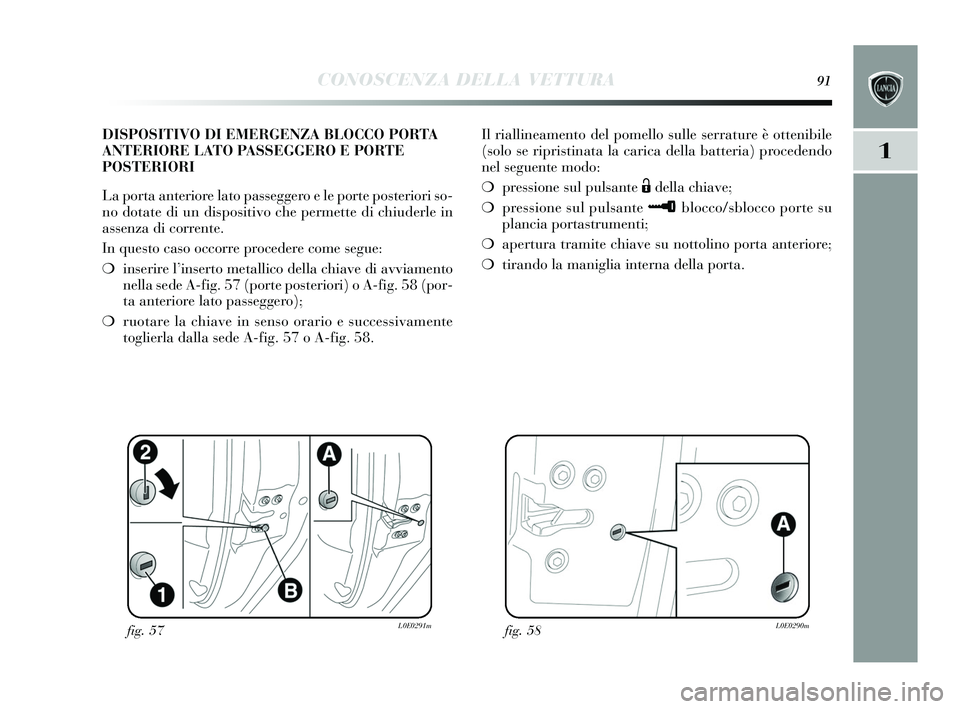 Lancia Delta 2015  Libretto Uso Manutenzione (in Italian) CONOSCENZA DELLA VETTURA91
1
Il riallineamento del pomello sulle serrature è ottenibile
( solo  se ripris tinata la carica della batteria) procedendo
nel  seguente modo:
❍ pressione  sul puls ante 