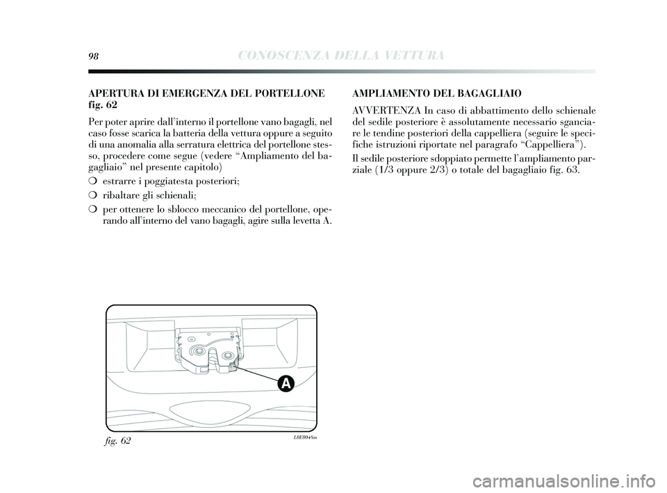 Lancia Delta 2015  Libretto Uso Manutenzione (in Italian) 98CONOSCENZA DELLA VETTURA
fig. 62L0E0048m
APERTURA DI EMERGENZA DEL PORTELLONE
fig. 62
Per poter aprire dall’interno il portellone vano bagagli, nel
cas o fosse  scarica la batteria della vettura o