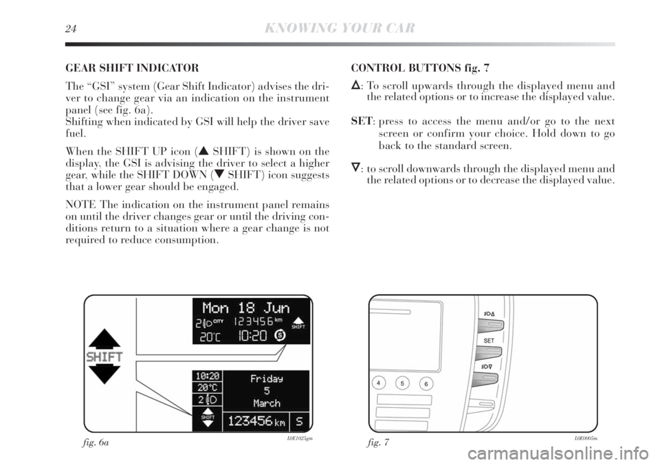 Lancia Delta 2011 Owner handbook (in English) 24KNOWING YOUR CAR
GEAR SHIFT INDICATOR
The “GSI” system (Gear Shift Indicator) advises the dri-
ver to change gear via an indication on the instrument
panel (see fig. 6a).
Shifting when indicat Lancia Delta 2011 Owner handbook (in English) 24KNOWING YOUR CAR
GEAR SHIFT INDICATOR
The “GSI” system (Gear Shift Indicator) advises the dri-
ver to change gear via an indication on the instrument
panel (see fig. 6a).
Shifting when indicat