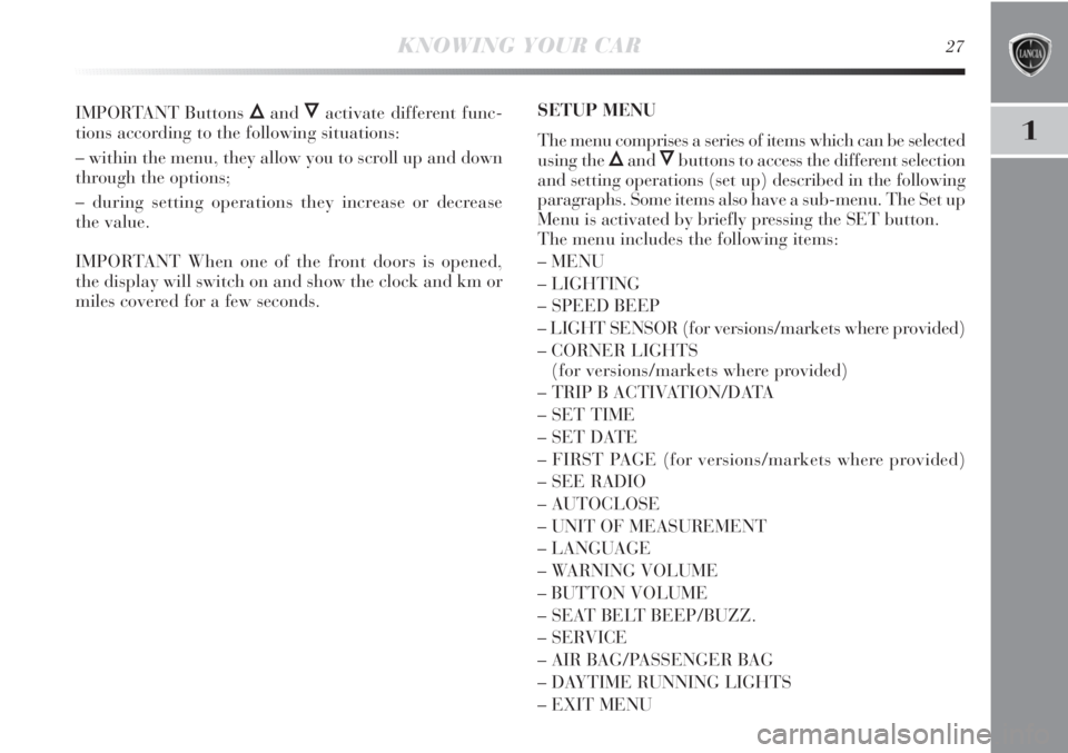 Lancia Delta 2013  Owner handbook (in English) 1
KNOWING YOUR CAR27
IMPORTANT Buttons ÕandÔactivate different func-
tions according to the following situations:
– within the menu, they allow you to scroll up and down
through the options;
– d