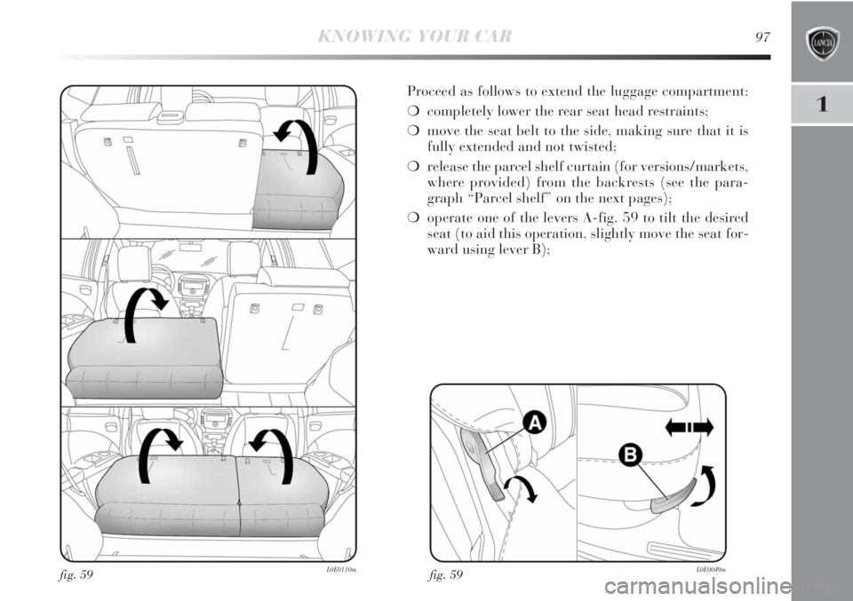 Lancia Delta 2013  Owner handbook (in English) 1
KNOWING YOUR CAR97
fig. 59L0E0049m
Proceed as follows to extend the luggage compartment:
❍completely lower the rear seat head restraints;
❍move the seat belt to the side, making sure that it is
