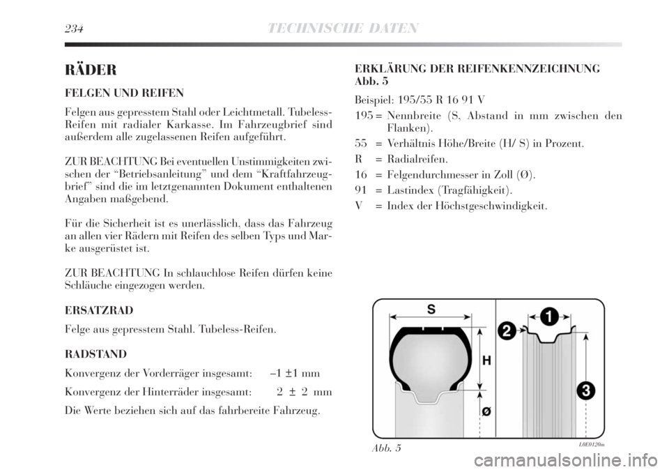 Lancia Delta 2009 Betriebsanleitung (in German) 234TECHNISCHE DATEN
RÄDER
FELGEN UND REIFEN
Felgen aus gepresstem Stahl oder Leichtmetall. Tubeless-
Reifen mit radialer Karkasse. Im Fahrzeugbrief sind
außerdem alle zugelassenen Reifen aufgeführt Lancia Delta 2009 Betriebsanleitung (in German) 234TECHNISCHE DATEN
RÄDER
FELGEN UND REIFEN
Felgen aus gepresstem Stahl oder Leichtmetall. Tubeless-
Reifen mit radialer Karkasse. Im Fahrzeugbrief sind
außerdem alle zugelassenen Reifen aufgeführt