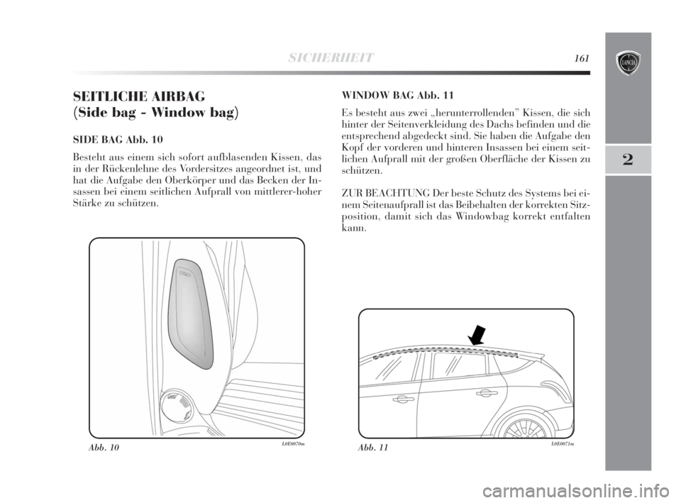 Lancia Delta 2010  Betriebsanleitung (in German) SICHERHEIT161
2
SEITLICHE AIRBAG 
(Side bag - Window bag)  
SIDE BAG Abb. 10
Besteht aus einem sich sofort aufblasenden Kissen, das
in der Rückenlehne des Vordersitzes angeordnet ist, und
hat die Auf