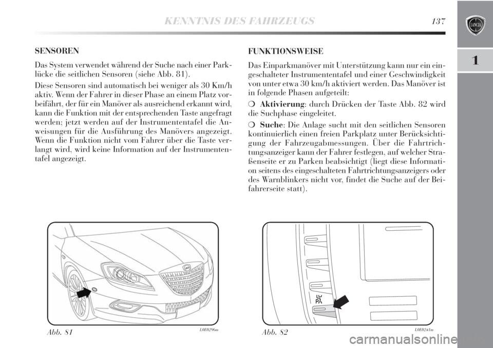 Lancia Delta 2012 Betriebsanleitung (in German) KENNTNIS DES FAHRZEUGS137
1
SENSOREN
Das System verwendet während der Suche nach einer Park-
lücke die seitlichen Sensoren (siehe Abb. 81).
Diese Sensoren sind automatisch bei weniger als 30 Km/h
a Lancia Delta 2012 Betriebsanleitung (in German) KENNTNIS DES FAHRZEUGS137
1
SENSOREN
Das System verwendet während der Suche nach einer Park-
lücke die seitlichen Sensoren (siehe Abb. 81).
Diese Sensoren sind automatisch bei weniger als 30 Km/h
a