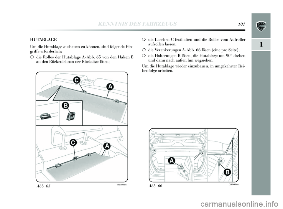 Lancia Delta 2014  Betriebsanleitung (in German) 1
KENNTNIS DES FAHRZEUGS101
Abb. 66L0E0051mAbb. 65L0E0284m
❍die Las chen C fe sthalten und die Rollo s vom Aufroller
aufrollen lassen;
❍ die Verankerungen A-Abb. 66 lö sen (eine pro S eite);
❍ 