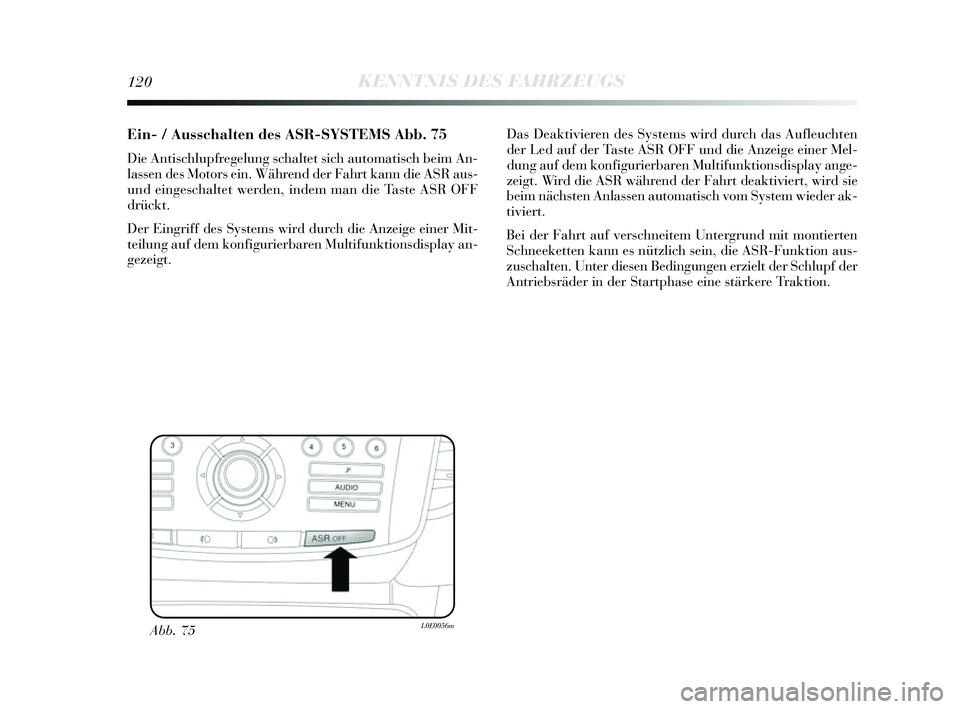 Lancia Delta 2014 Betriebsanleitung (in German) 120KENNTNIS DES FAHRZEUGS
Ein- / Ausschalten des ASR-SYSTEMSAbb. 75
Die Antischlupfregelung schaltet sich automatis ch beim An-
lassen des Motors ein. Während der Fahrt kann die A SR aus -
und ein Lancia Delta 2014 Betriebsanleitung (in German) 120KENNTNIS DES FAHRZEUGS
Ein- / Ausschalten des ASR-SYSTEMSAbb. 75
Die Antischlupfregelung schaltet sich automatis ch beim An-
lassen des Motors ein. Während der Fahrt kann die A SR aus -
und ein