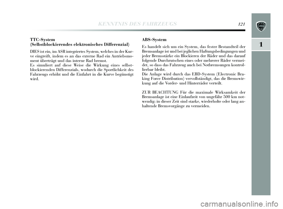 Lancia Delta 2014 Betriebsanleitung (in German) 1
KENNTNIS DES FAHRZEUGS121
TTC-System
(Selbstblockierendes elektronisches Differenzial)
DIESis t ein, im AS R integriertes System, welche s in der Kur-
ve eingreift, indem es an das externe Rad ei Lancia Delta 2014 Betriebsanleitung (in German) 1
KENNTNIS DES FAHRZEUGS121
TTC-System
(Selbstblockierendes elektronisches Differenzial)
DIESis t ein, im AS R integriertes System, welche s in der Kur-
ve eingreift, indem es an das externe Rad ei