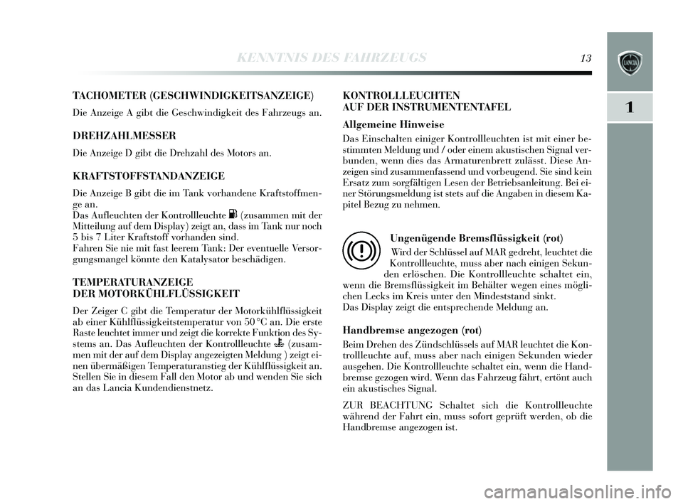 Lancia Delta 2014 Betriebsanleitung (in German) 1
KENNTNIS DES FAHRZEUGS13
TACHOMETER (GESCHWINDIGKEITSANZEIGE)
Die Anzeige A gibt die Ges chwindigkeit des Fahrzeugs an.
DREHZAHLMESSER
Die Anzeige D gibt die Drehzahl de s Motors an.
KRAFTSTOFFSTAN Lancia Delta 2014 Betriebsanleitung (in German) 1
KENNTNIS DES FAHRZEUGS13
TACHOMETER (GESCHWINDIGKEITSANZEIGE)
Die Anzeige A gibt die Ges chwindigkeit des Fahrzeugs an.
DREHZAHLMESSER
Die Anzeige D gibt die Drehzahl de s Motors an.
KRAFTSTOFFSTAN