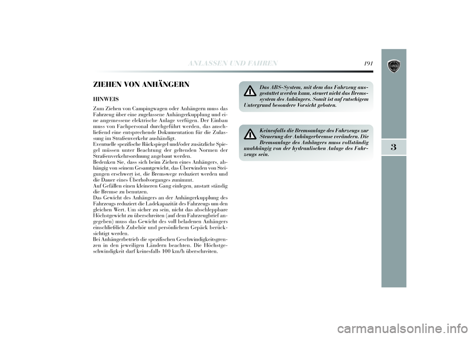 Lancia Delta 2014 Betriebsanleitung (in German) 3
ANLASSEN UND FAHREN
191
ZIEHEN VON ANHÄNGERNHINWEISZum Ziehen von Campi ngwagen oder Anhä ngern muss das
Fahrzeug über ei ne zugelassene Anhä ngerkupplung und ei -
ne angemessene elektri sche A Lancia Delta 2014 Betriebsanleitung (in German) 3
ANLASSEN UND FAHREN
191
ZIEHEN VON ANHÄNGERNHINWEISZum Ziehen von Campi ngwagen oder Anhä ngern muss das
Fahrzeug über ei ne zugelassene Anhä ngerkupplung und ei -
ne angemessene elektri sche A