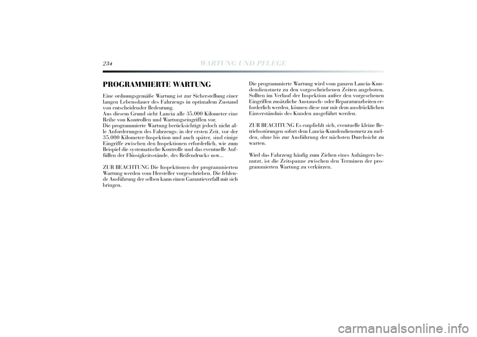 Lancia Delta 2014 Betriebsanleitung (in German) 234
WARTUNG UND PFLEGE
PROGRAMMIERTE WARTUNGEine ordnungsgemä ße Wartung ist zur Sicherstellung ei ner
langen Lebensdauer des Fahrzeugs i n optimalem Zustand
von entschei dender Bedeutung.
Aus di es Lancia Delta 2014 Betriebsanleitung (in German) 234
WARTUNG UND PFLEGE
PROGRAMMIERTE WARTUNGEine ordnungsgemä ße Wartung ist zur Sicherstellung ei ner
langen Lebensdauer des Fahrzeugs i n optimalem Zustand
von entschei dender Bedeutung.
Aus di es