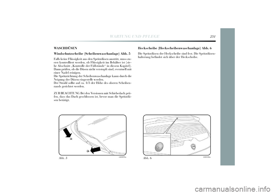 Lancia Delta 2014  Betriebsanleitung (in German) WASCHDÜSEN
Windschutzscheibe (Scheibenwaschanlage) Abb. 5Falls kei ne Flüssigkei t aus den Spri tzdüsen austri tt, muss zu-
erst kontrolli ert werden, ob Flü ssigkei t im Behä lter ist (si e-
he 