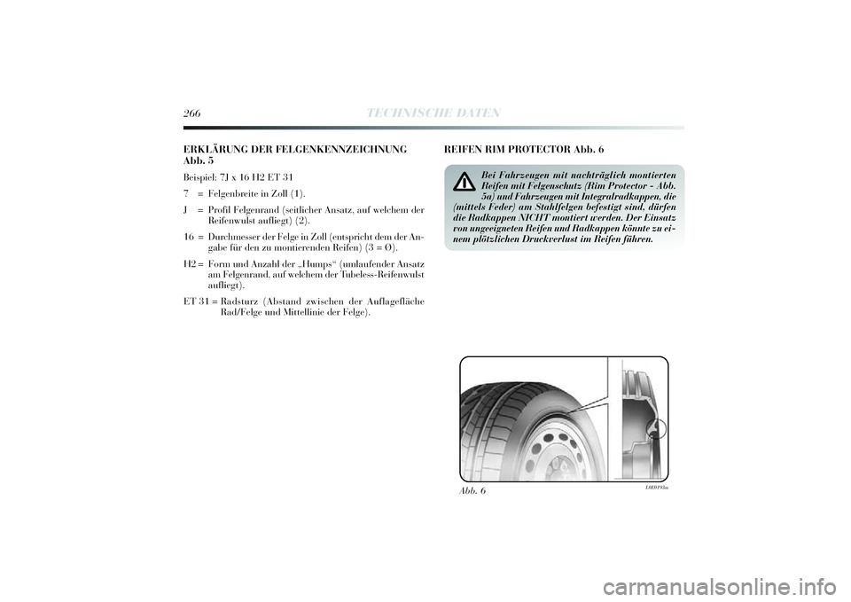 Lancia Delta 2014  Betriebsanleitung (in German) 266
TECHNISCHE DATEN
ERKLÄRUNG DER FELGENKENNZEICHNUNG
Abb. 5Beispiel: 7J x 16 H2 ET 31 
7 = Felgenbrei te in Zoll (1).
J = Profi l Felgenrand (sei tlicher Ansatz, auf welchem der
Rei fenwulst aufli 