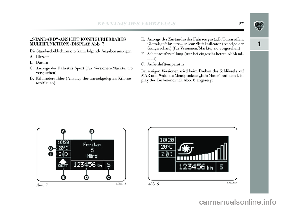 Lancia Delta 2014  Betriebsanleitung (in German) 1
KENNTNIS DES FAHRZEUGS27
E. Anzeige des Zus tandes  des Fahrzeuges  (z.B. Türen offen,
Glatteis gefahr, us w...)/Gear  Shift Indicator (Anzeige der
Gangwech sel) (für Vers ionen/Märkte, wo vorge 