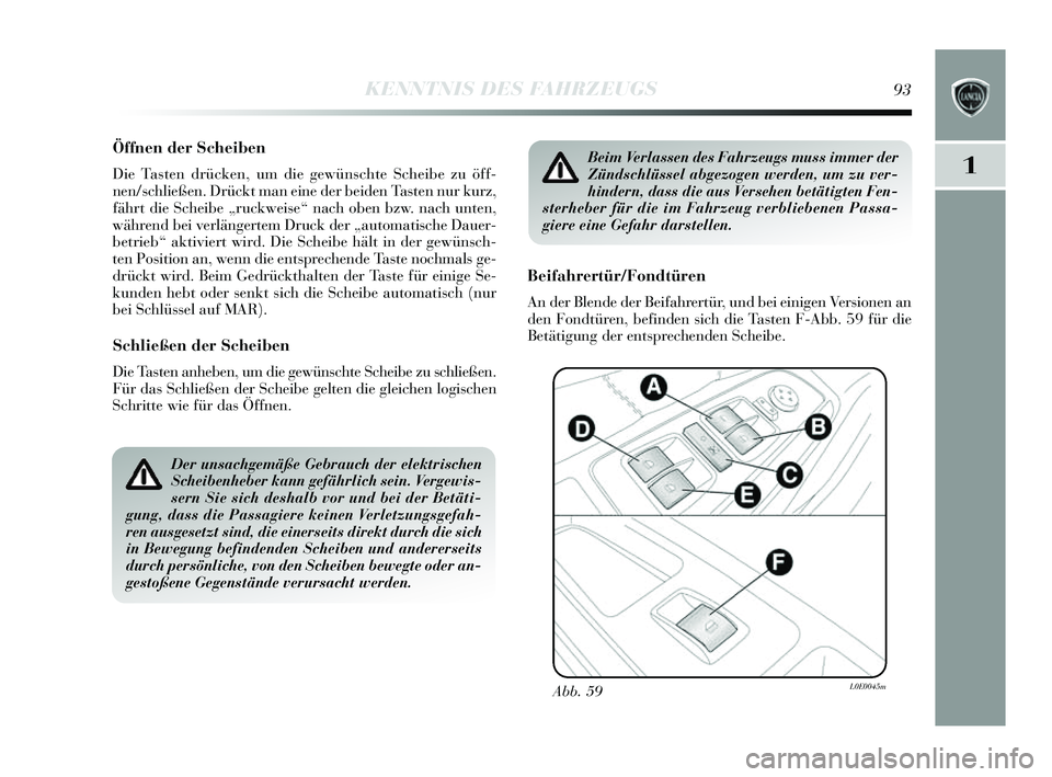 Lancia Delta 2014  Betriebsanleitung (in German) 1
KENNTNIS DES FAHRZEUGS93
Öffnen der Scheiben
Die Tasten drücken, um die gewüns chte Scheibe zu öff-
nen/s chließen. Drückt man eine der beiden Ta sten nur kurz,
fährt die S cheibe „ruckwei 