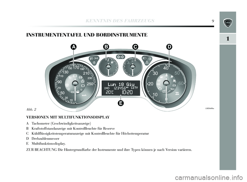 Lancia Delta 2015  Betriebsanleitung (in German) 1
KENNTNIS DES FAHRZEUGS9
INSTRUMENTENTAFEL UND BORDINSTRUMENTE
VERSIONEN MIT MULTIFUNKTIONSDISPLAY
A Tachometer (Geschwindigkeits anzeige)
B Krafts toffstandanzeige mit Kontrollleuchte für Re serve
