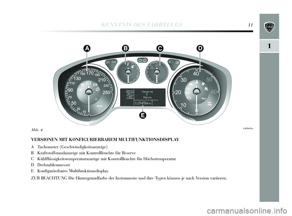 Lancia Delta 2015  Betriebsanleitung (in German) 1
KENNTNIS DES FAHRZEUGS11
VERSIONEN MIT KONFIGURIERBAREM MULTIFUNKTIONSDISPLAY 
A Tachometer (Geschwindigkeits anzeige)
B Krafts toffstandanzeige mit Kontrollleuchte für Re serve
C Kühlflüssigkeit