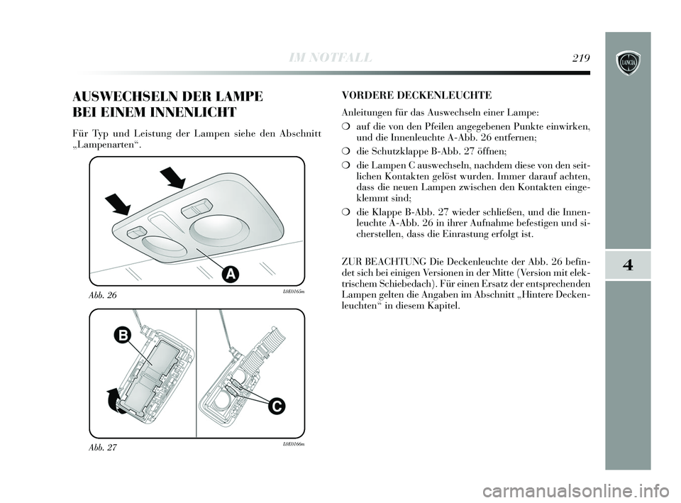 Lancia Delta 2015 Betriebsanleitung (in German) 4
IM NOTFALL219
Abb. 27L0E0166m
Abb. 26L0E0165m
AUSWECHSELN DER LAMPE
BEI EINEM INNENLICHT
Für Typ und Leistung der Lampen siehe den Abschnitt
„Lampenarten“.
VORDERE DECKENLEUCHTE
Anleitungen f Lancia Delta 2015 Betriebsanleitung (in German) 4
IM NOTFALL219
Abb. 27L0E0166m
Abb. 26L0E0165m
AUSWECHSELN DER LAMPE
BEI EINEM INNENLICHT
Für Typ und Leistung der Lampen siehe den Abschnitt
„Lampenarten“.
VORDERE DECKENLEUCHTE
Anleitungen f