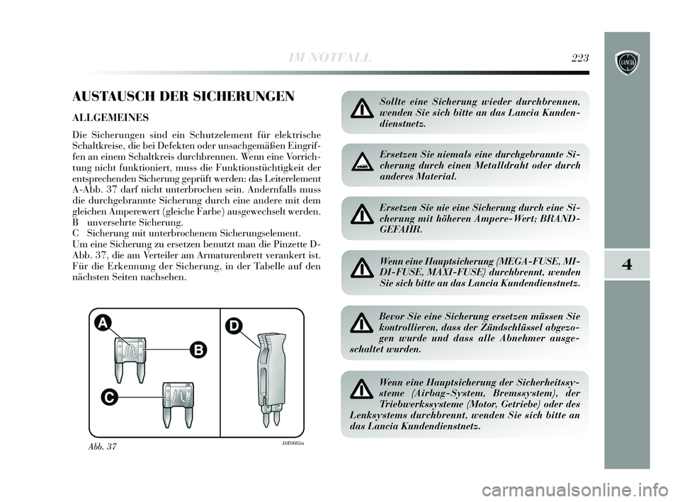 Lancia Delta 2015 Betriebsanleitung (in German) 4
IM NOTFALL223
AUSTAUSCH DER SICHERUNGEN
ALLGEMEINES
Die Sicherungen sind ein Schutzelement für elektrische
Schaltkreise, die bei Defekten oder unsachgemäßen Eingrif-
fen an einem Schaltkreis durc Lancia Delta 2015 Betriebsanleitung (in German) 4
IM NOTFALL223
AUSTAUSCH DER SICHERUNGEN
ALLGEMEINES
Die Sicherungen sind ein Schutzelement für elektrische
Schaltkreise, die bei Defekten oder unsachgemäßen Eingrif-
fen an einem Schaltkreis durc
