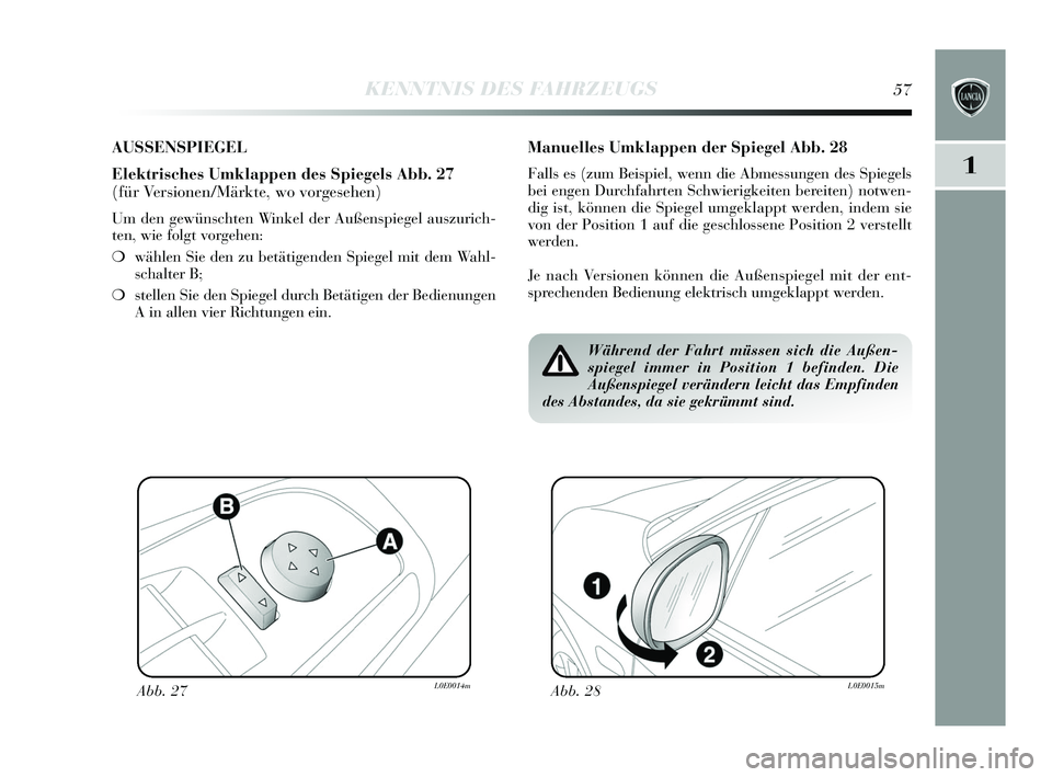 Lancia Delta 2015  Betriebsanleitung (in German) 1
KENNTNIS DES FAHRZEUGS57
AUSSENSPIEGEL
Elektrisches Umklappen des Spiegels Abb. 27
(für Versionen/Märkte, wo vorgesehen)
Um den gewünschten Winkel der Außenspiegel auszurich-
ten, wie folgt vorg