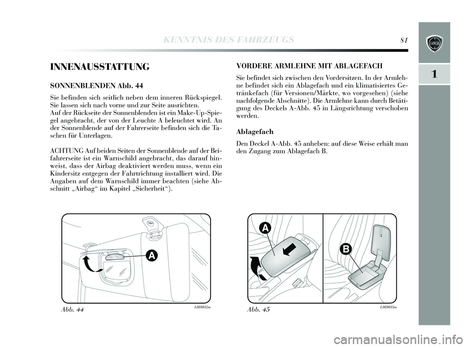 Lancia Delta 2015  Betriebsanleitung (in German) 1
KENNTNIS DES FAHRZEUGS81
INNENAUSSTATTUNG
SONNENBLENDEN Abb. 44
Sie befinden  sich  seitlich neben dem inneren Rück spiegel.
S ie lassen  sich nach vorne und zur  Seite aus richten.
Auf der Rück s