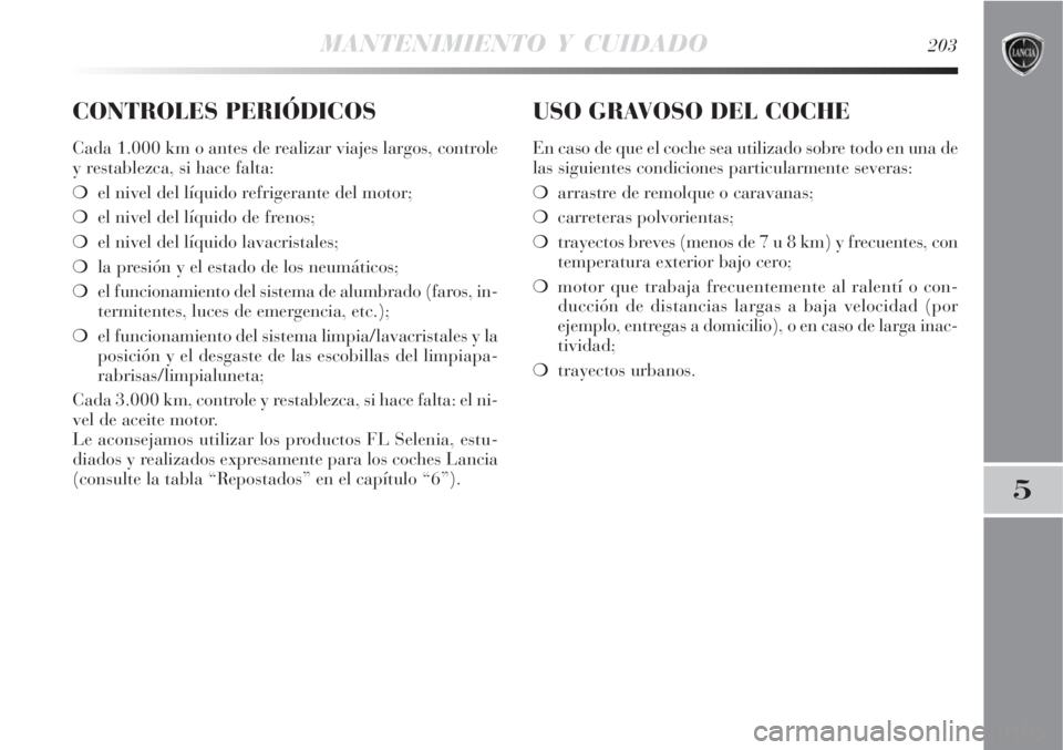Lancia Delta 2009  Manual de Empleo y Cuidado (in Spanish) MANTENIMIENTO Y CUIDADO203
5
CONTROLES PERIÓDICOS
Cada 1.000 km o antes de realizar viajes largos, controle
y restablezca, si hace falta:
el nivel del líquido refrigerante del motor;
el nivel del 
