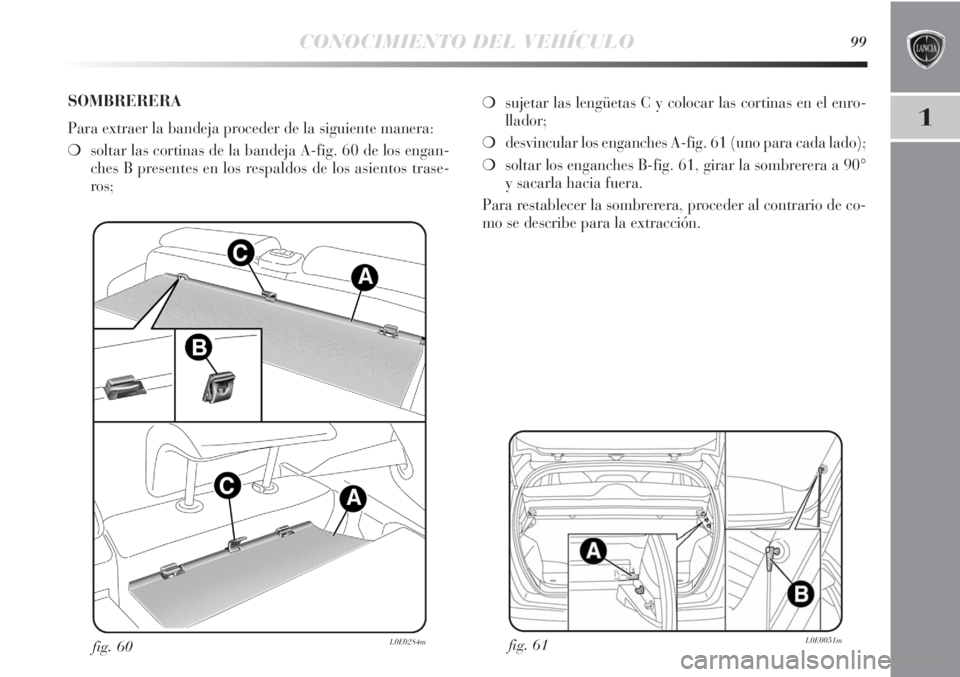 Lancia Delta 2013  Manual de Empleo y Cuidado (in Spanish) CONOCIMIENTO DEL VEHÍCULO99
1
fig. 61L0E0051mfig. 60L0E0284m
❍sujetar las lengüetas C y colocar las cortinas en el enro-
llador;
❍desvincular los enganches A-fig. 61 (uno para cada lado);
❍sol