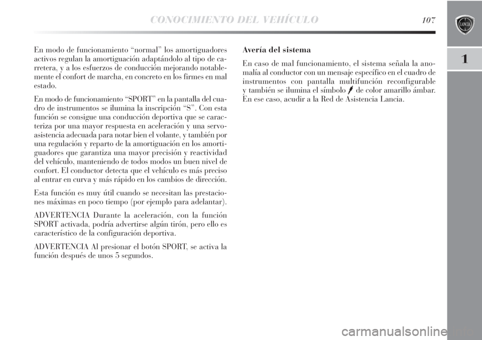 Lancia Delta 2013 Manual de Empleo y Cuidado (in Spanish) CONOCIMIENTO DEL VEHÍCULO107
1
En modo de funcionamiento “normal” los amortiguadores
activos regulan la amortiguación adaptándolo al tipo de ca-
rretera, y a los esfuerzos de conducción mejora Lancia Delta 2013 Manual de Empleo y Cuidado (in Spanish) CONOCIMIENTO DEL VEHÍCULO107
1
En modo de funcionamiento “normal” los amortiguadores
activos regulan la amortiguación adaptándolo al tipo de ca-
rretera, y a los esfuerzos de conducción mejora