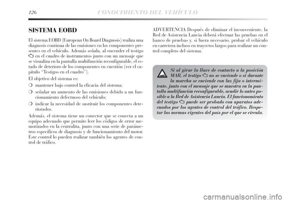 Lancia Delta 2013 Manual de Empleo y Cuidado (in Spanish) 126CONOCIMIENTO DEL VEHÍCULO
SISTEMA EOBD
El sistema EOBD (European On Board Diagnosis) realiza una
diagnosis continua de las emisiones en los componentes pre-
sentes en el vehículo. Además señal Lancia Delta 2013 Manual de Empleo y Cuidado (in Spanish) 126CONOCIMIENTO DEL VEHÍCULO
SISTEMA EOBD
El sistema EOBD (European On Board Diagnosis) realiza una
diagnosis continua de las emisiones en los componentes pre-
sentes en el vehículo. Además señal