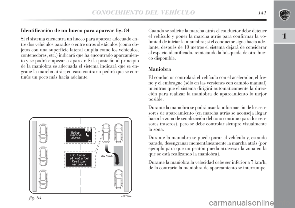 Lancia Delta 2013 Manual de Empleo y Cuidado (in Spanish) CONOCIMIENTO DEL VEHÍCULO141
1
Identificación de un hueco para aparcar fig. 84
Si el sistema encuentra un hueco para aparcar adecuado en-
tre dos vehículos parados o entre otros obstáculos (como o Lancia Delta 2013 Manual de Empleo y Cuidado (in Spanish) CONOCIMIENTO DEL VEHÍCULO141
1
Identificación de un hueco para aparcar fig. 84
Si el sistema encuentra un hueco para aparcar adecuado en-
tre dos vehículos parados o entre otros obstáculos (como o